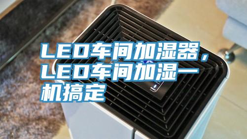 LED車(chē)間加濕器，LED車(chē)間加濕一機搞定