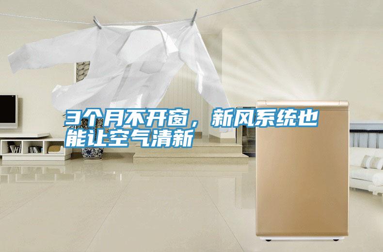 3個(gè)月不開(kāi)窗，新風(fēng)系統也能讓空氣清新