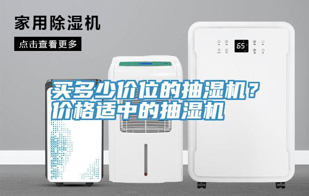 買(mǎi)多少價(jià)位的抽濕機？?jì)r(jià)格適中的抽濕機