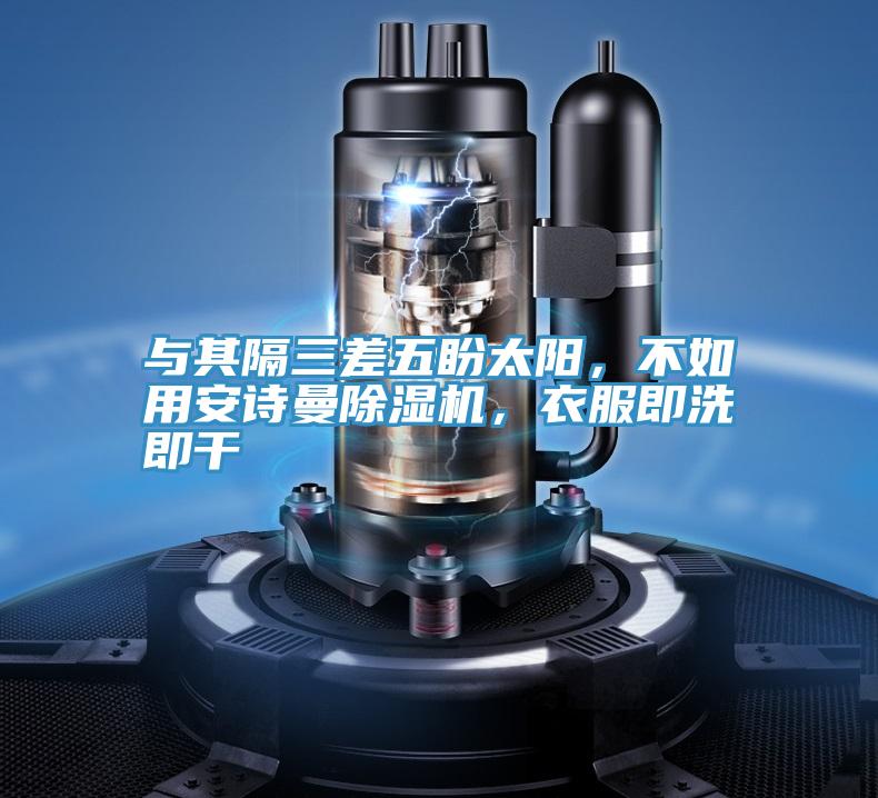 與其隔三差五盼太陽(yáng)，不如用安詩(shī)曼除濕機，衣服即洗即干