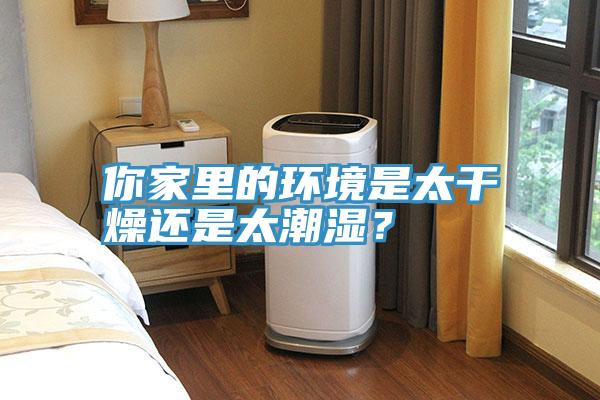 你家里的環(huán)境是太干燥還是太潮濕？