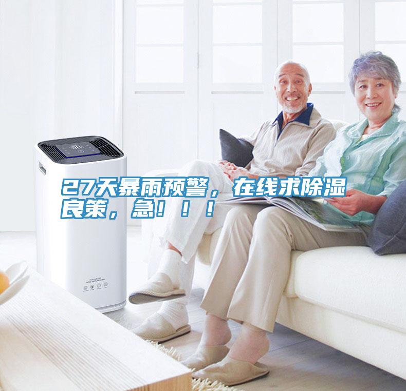 27天暴雨預警，在線(xiàn)求除濕良策，急?。?！