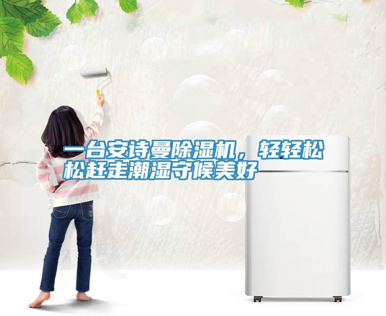 一臺安詩(shī)曼除濕機，輕輕松松趕走潮濕守候美好