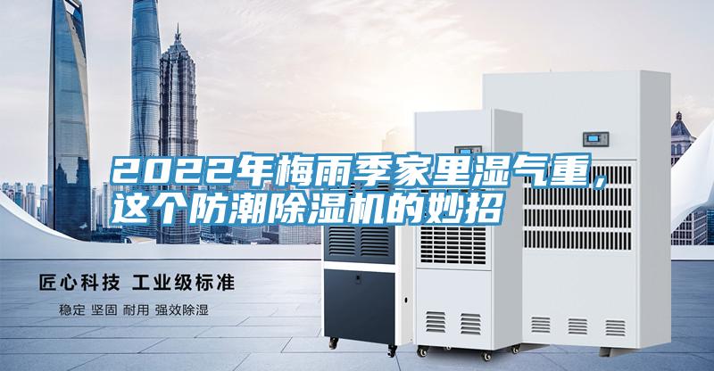 2022年梅雨季家里濕氣重，這個(gè)防潮除濕機的妙招