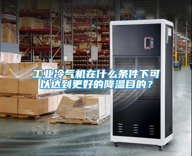 工業(yè)冷氣機在什么條件下可以達到更好的降溫目的？