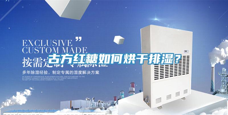 古方紅糖如何烘干排濕？