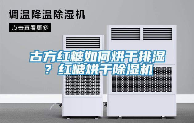 古方紅糖如何烘干排濕？紅糖烘干除濕機