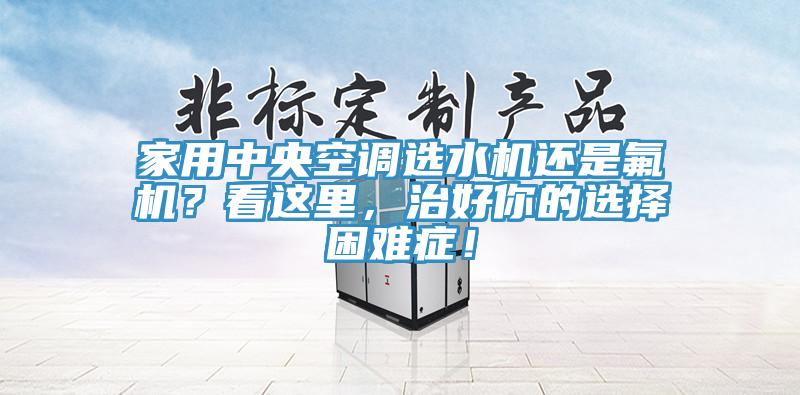 家用中央空調選水機還是氟機？看這里，治好你的選擇困難癥！
