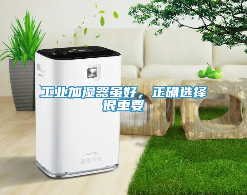 工業(yè)加濕器雖好，正確選擇很重要