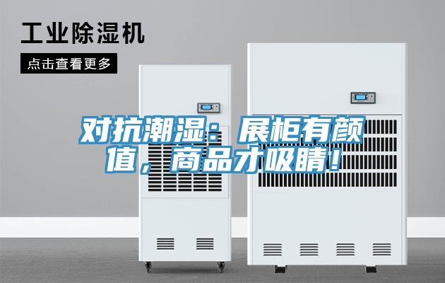 對抗潮濕：展柜有顏值，商品才吸睛！