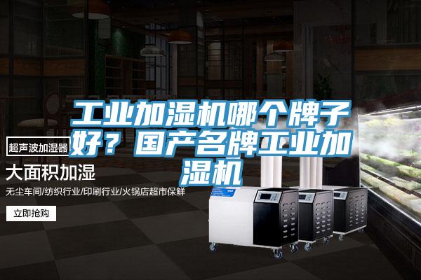 工業(yè)加濕機哪個(gè)牌子好？國產(chǎn)名牌工業(yè)加濕機