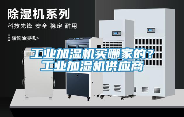 工業(yè)加濕機買(mǎi)哪家的？工業(yè)加濕機供應商
