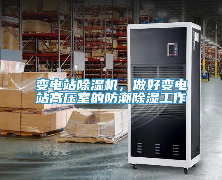 變電站除濕機，做好變電站高壓室的防潮除濕工作