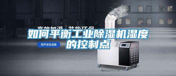 如何平衡工業(yè)除濕機濕度的控制點(diǎn)