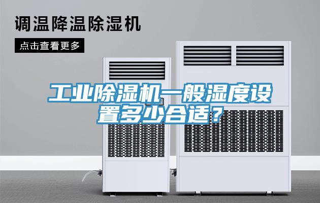 工業(yè)除濕機一般濕度設置多少合適？