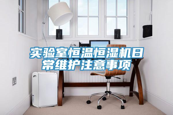 實(shí)驗室恒溫恒濕機日常維護注意事項