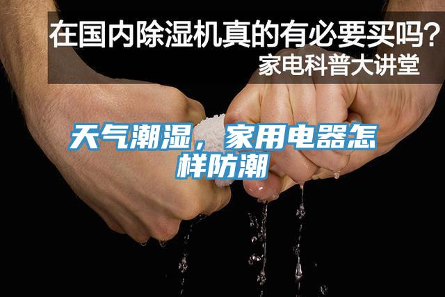 天氣潮濕，家用電器怎樣防潮