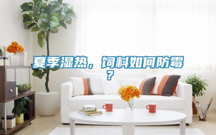 夏季濕熱，飼料如何防霉？