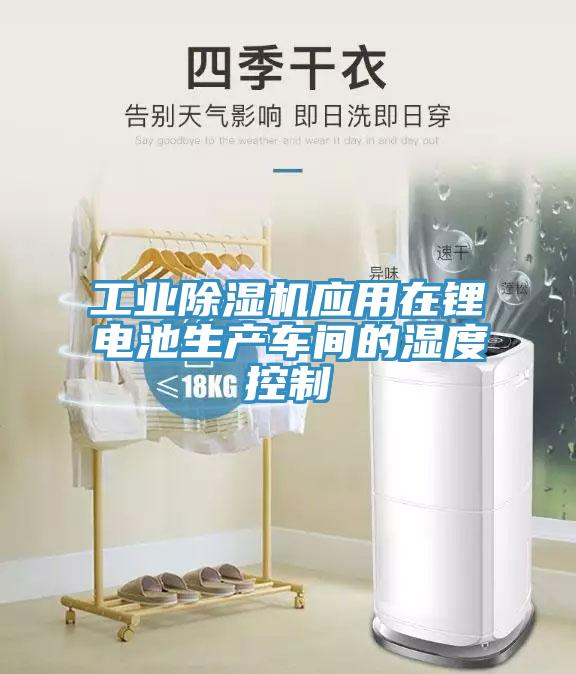 工業(yè)除濕機應用在鋰電池生產(chǎn)車(chē)間的濕度控制