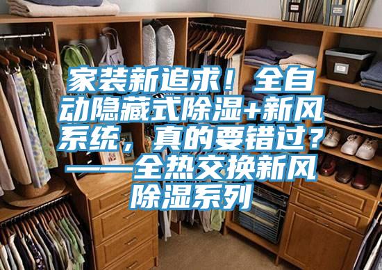家裝新追求！全自動(dòng)隱藏式除濕+新風(fēng)系統，真的要錯過(guò)？——全熱交換新風(fēng)除濕系列
