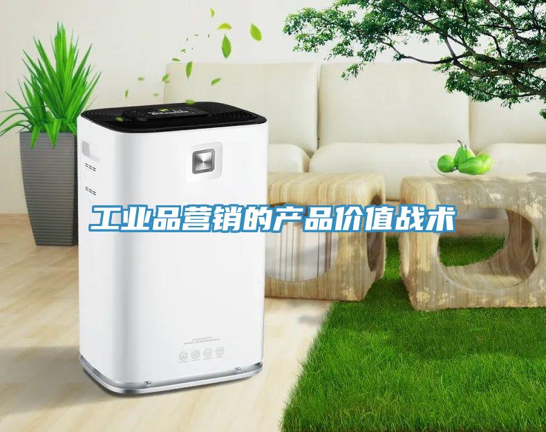 工業(yè)品營(yíng)銷(xiāo)的產(chǎn)品價(jià)值戰術(shù)