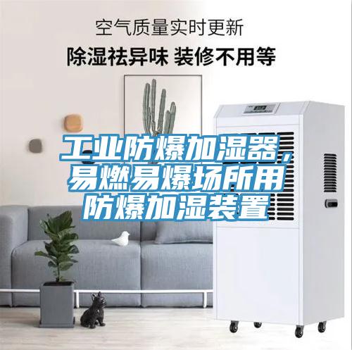 工業(yè)防爆加濕器，易燃易爆場(chǎng)所用防爆加濕裝置