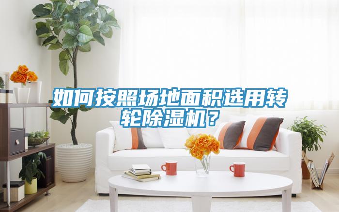 如何按照場(chǎng)地面積選用轉輪除濕機？
