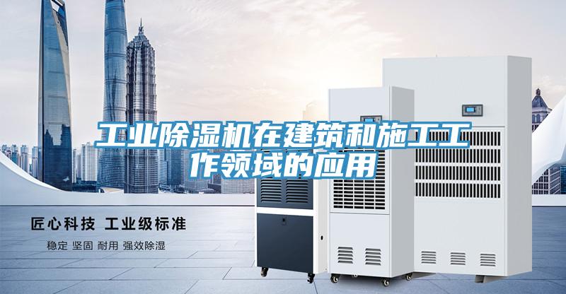 工業(yè)除濕機在建筑和施工工作領(lǐng)域的應用