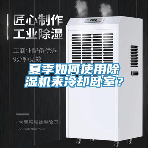 夏季如何使用除濕機來(lái)冷卻臥室？