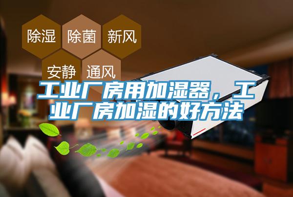 工業(yè)廠(chǎng)房用加濕器，工業(yè)廠(chǎng)房加濕的好方法