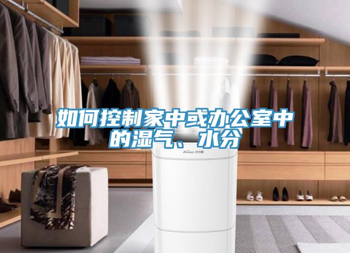 如何控制家中或辦公室中的濕氣、水分