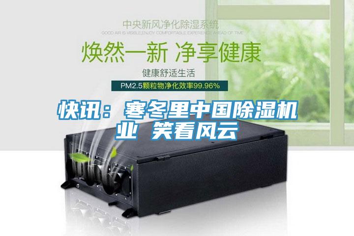 快訊：寒冬里中國除濕機業(yè) 笑看風(fēng)云