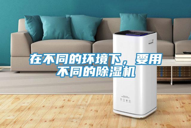 在不同的環(huán)境下，要用不同的除濕機