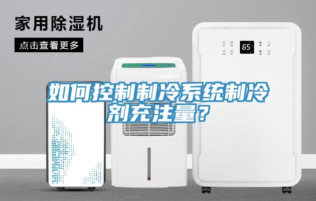 如何控制制冷系統制冷劑充注量？