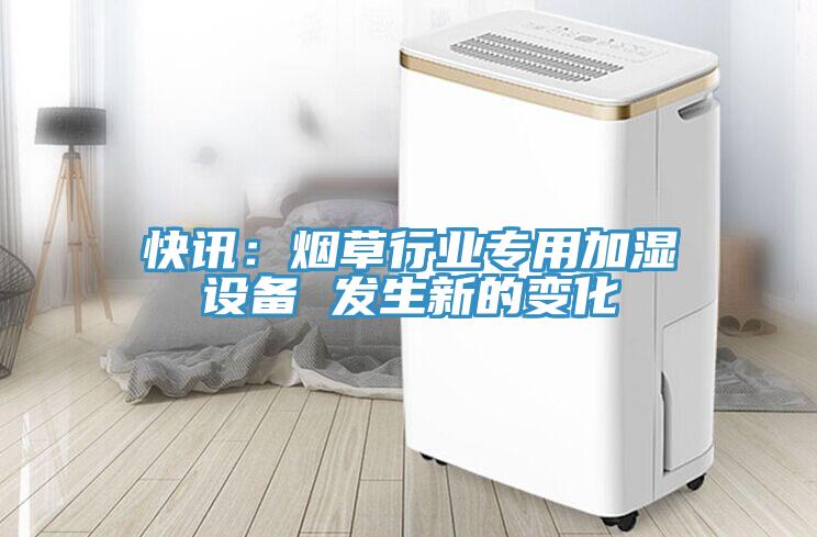 快訊：煙草行業(yè)專(zhuān)用加濕設備 發(fā)生新的變化