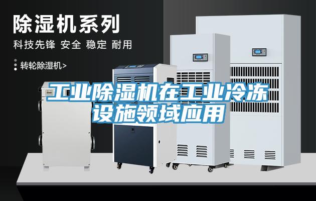 工業(yè)除濕機在工業(yè)冷凍設施領(lǐng)域應用