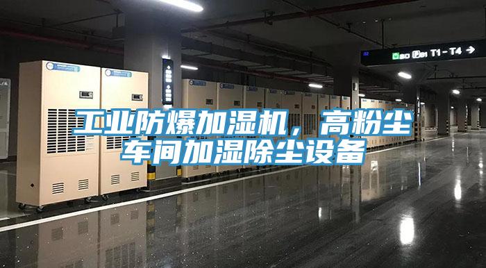 工業(yè)防爆加濕機，高粉塵車(chē)間加濕除塵設備