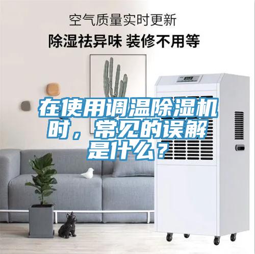 在使用調溫除濕機時(shí)，常見(jiàn)的誤解是什么？
