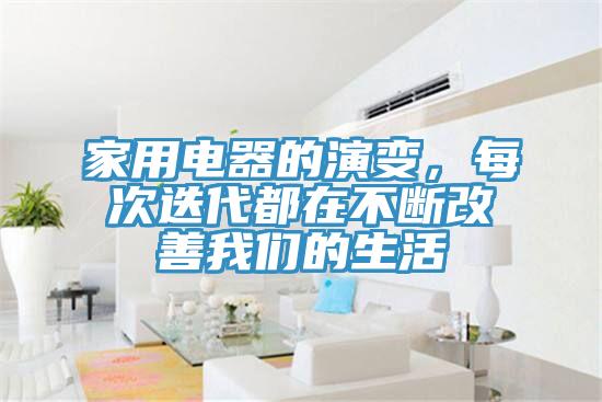 家用電器的演變，每次迭代都在不斷改善我們的生活