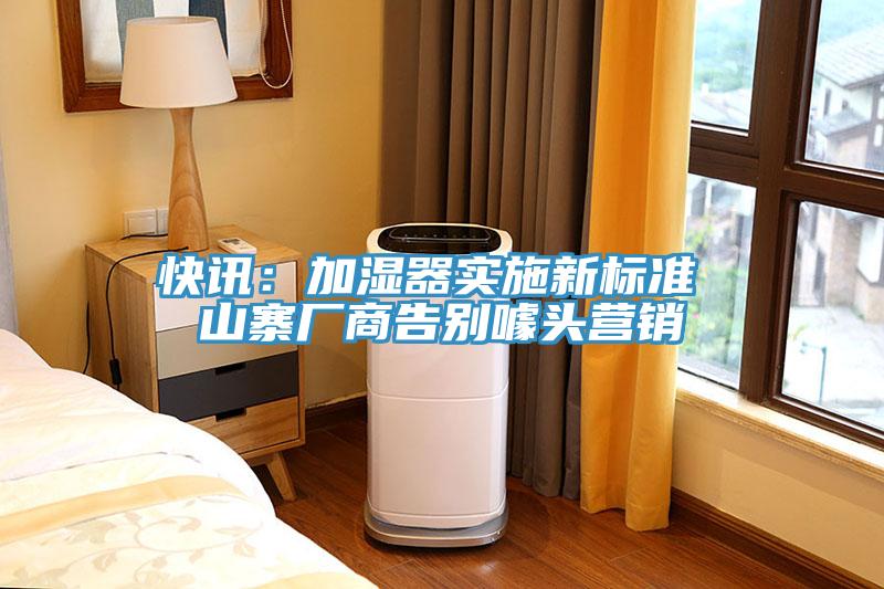 快訊：加濕器實(shí)施新標準 山寨廠(chǎng)商告別噱頭營(yíng)銷(xiāo)