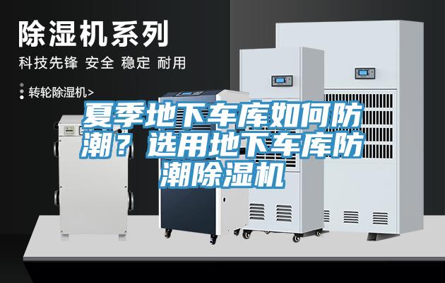 夏季地下車(chē)庫如何防潮？選用地下車(chē)庫防潮除濕機