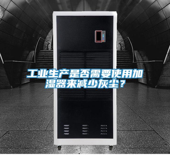 工業(yè)生產(chǎn)是否需要使用加濕器來(lái)減少灰塵？
