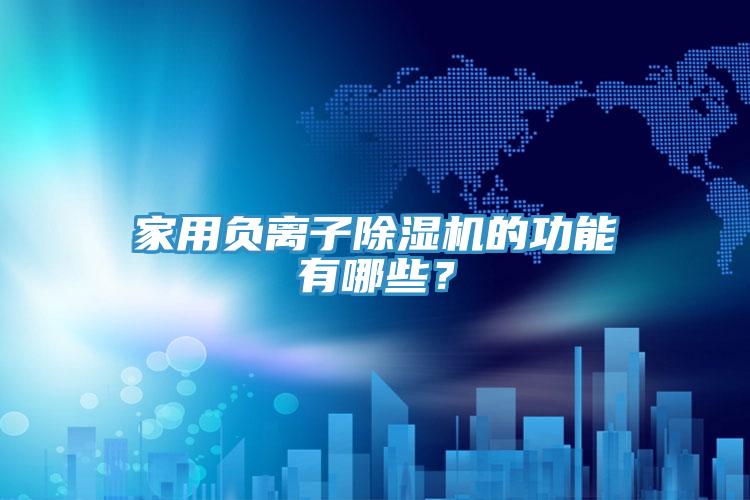 家用負離子除濕機的功能有哪些？