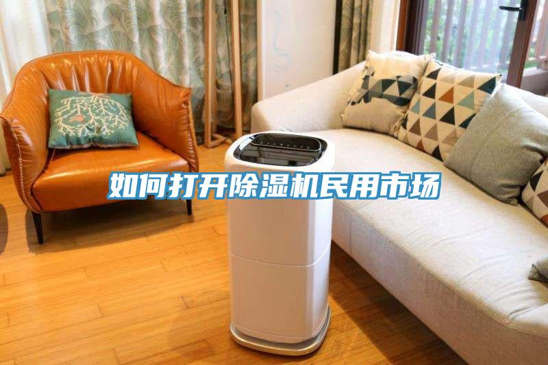 如何打開(kāi)除濕機民用市場(chǎng)