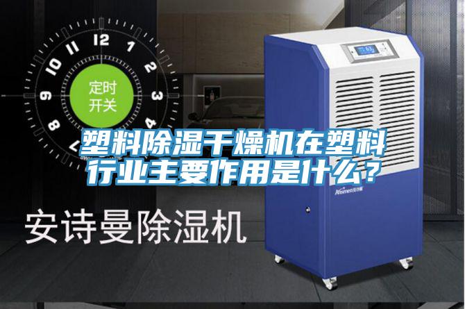塑料除濕干燥機在塑料行業(yè)主要作用是什么？