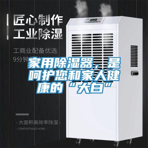 家用除濕器，是呵護您和家人健康的“大白”