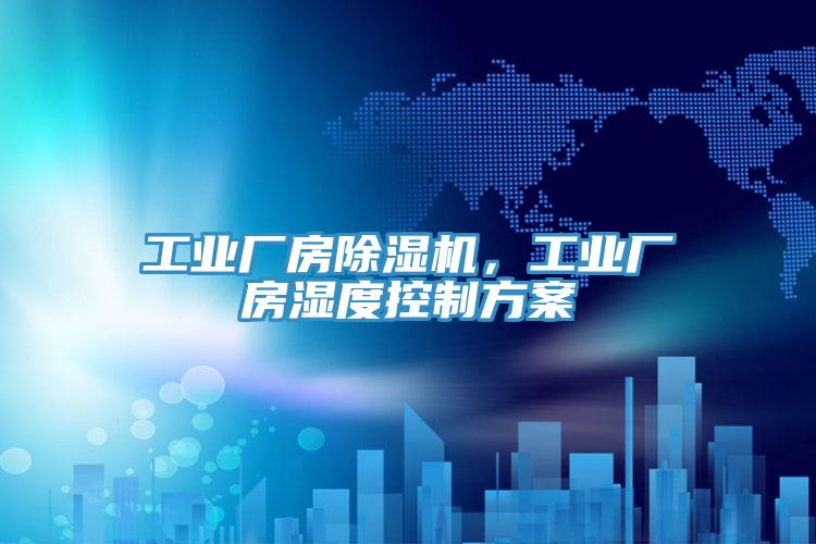 工業(yè)廠(chǎng)房除濕機，工業(yè)廠(chǎng)房濕度控制方案