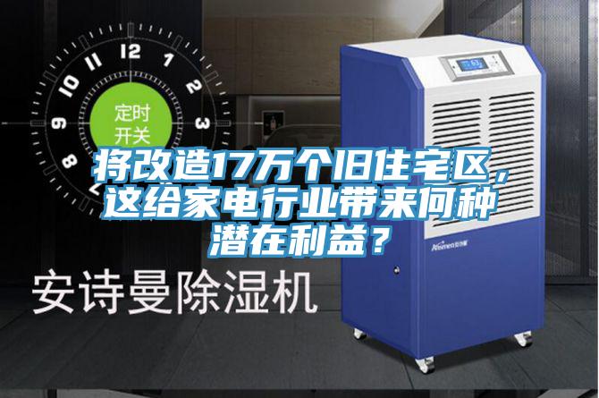將改造17萬(wàn)個(gè)舊住宅區，這給家電行業(yè)帶來(lái)何種潛在利益？