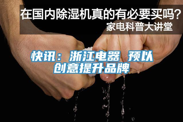 快訊：浙江電器 預以創(chuàng  )意提升品牌