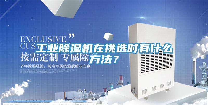 工業(yè)除濕機在挑選時(shí)有什么方法？